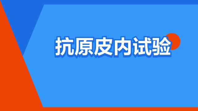 “抗原皮内试验”是什么意思?