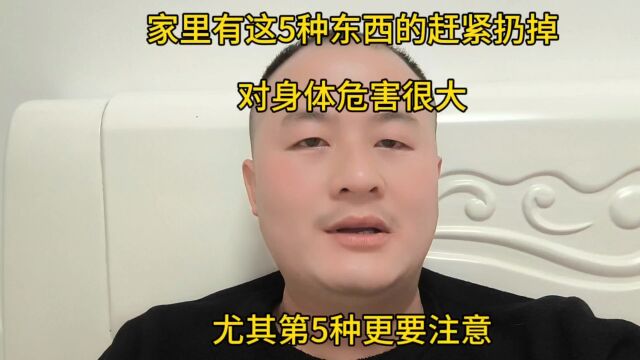 家里有这5种东西的赶紧扔掉,对身体危害很大,尤其第5种更要注意