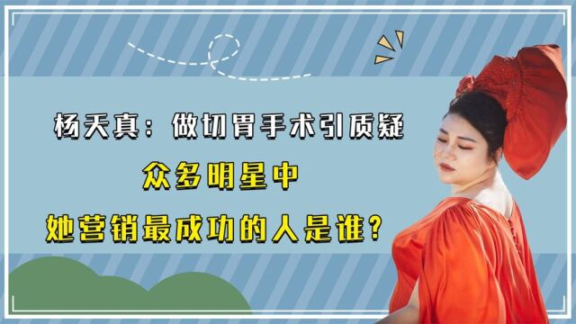 杨天真:做切胃手术引质疑,众多明星中,她营销最成功的人是谁?