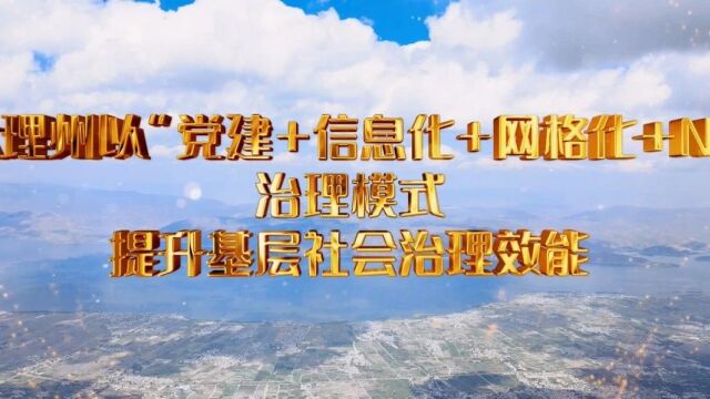 专题片——大理州以“党建+信息化+网格化+N”治理模式提升基层社会治理效能