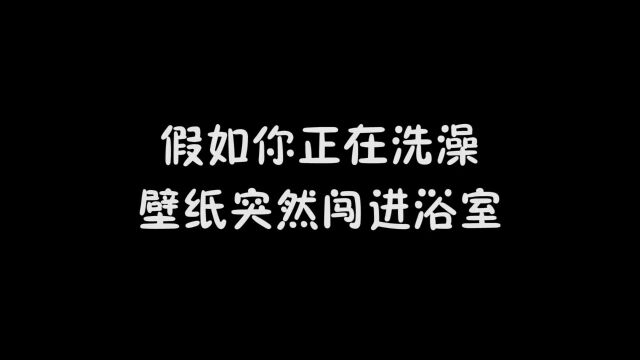 你正在洗澡,壁纸突然闯进你的浴室,你会怎么办