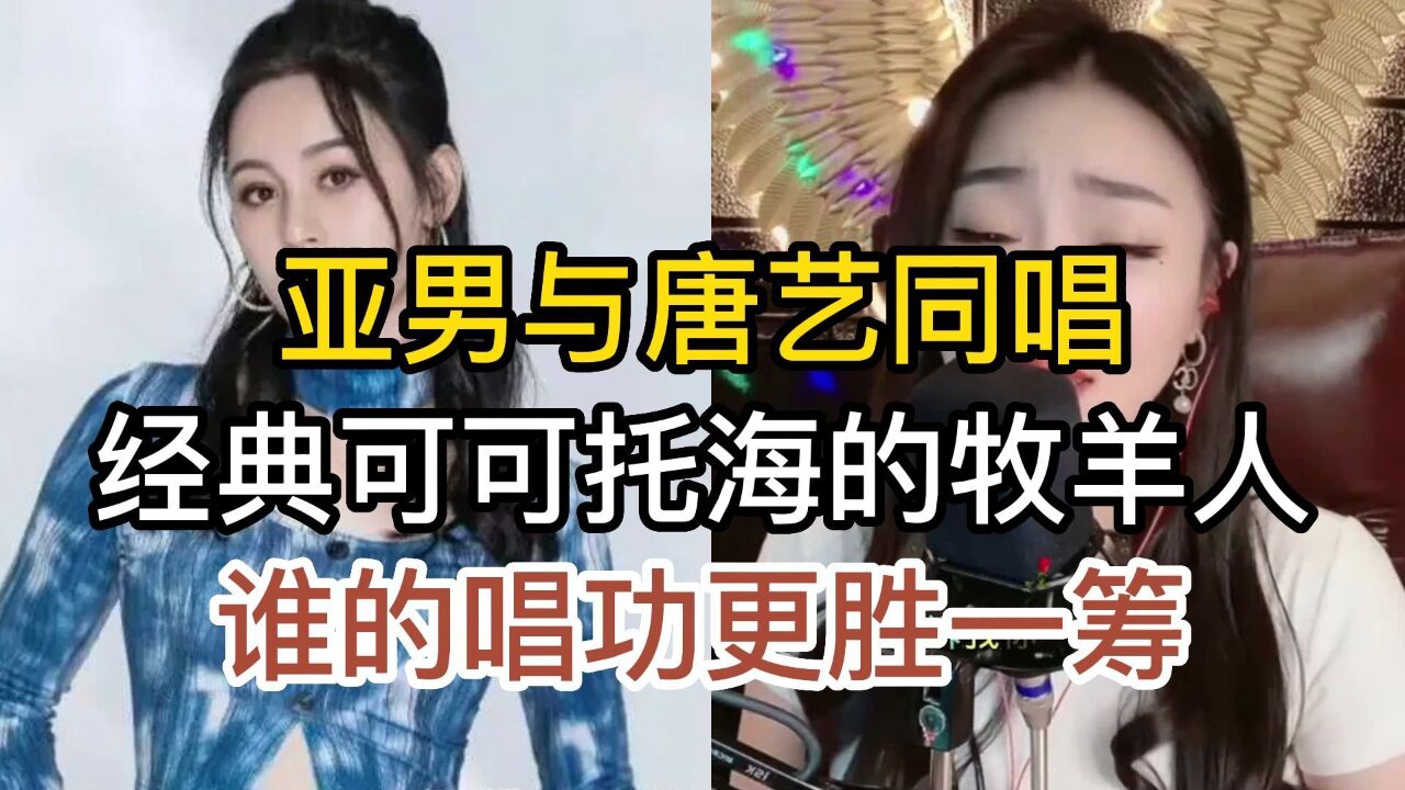 網紅歌手亞男與唐藝,同唱可可托海的牧羊人,誰的唱功更勝一籌