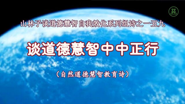 《山林子谈道德慧智自我效化》159【谈道德慧智中中正行】鹤清智慧教育工作室