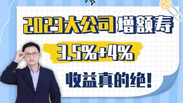 2023大公司增额寿,3.5%+4%,收益真的绝!