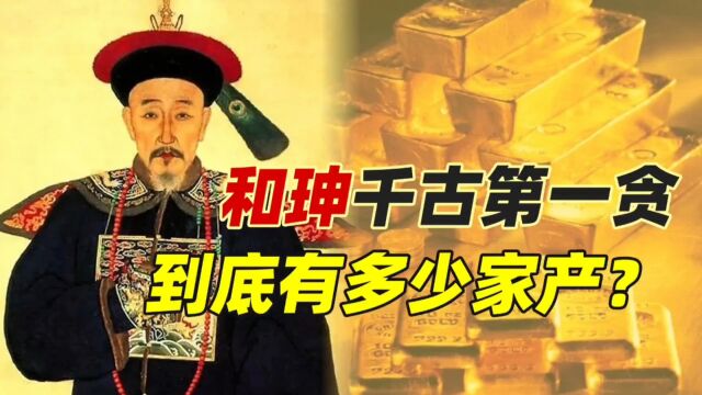 和珅到底有多少家产?这份家产清单让人瞋目结舌,真乃千古第一贪