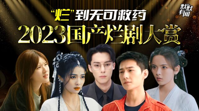 2023烂剧大赏,杨洋王鹤棣争霸新晋油王,内娱歹毒演技哪家强?