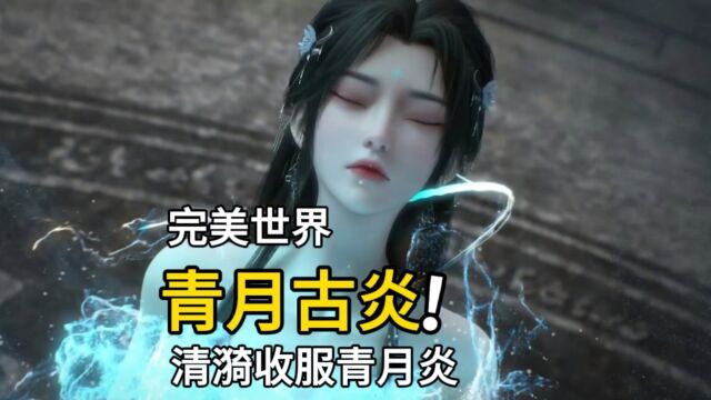 完美世界:清漪收服青月炎,衣服被烧毁,大秀美腿玉足