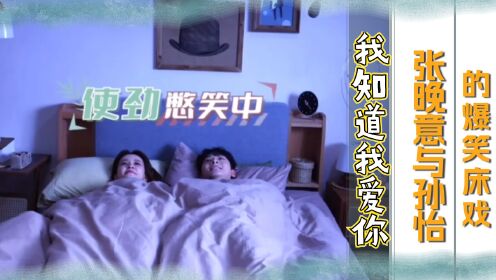 张晚意孙怡的爆笑“床戏”花絮,全剧尺度最大的一幕。张晚意:我也没演过这啊!_高清1080P在线观看平台_腾讯视频