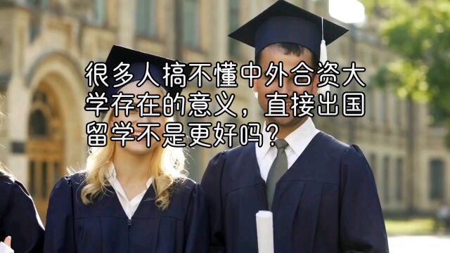 很多人搞不懂中外合资大学存在的意义,直接出国留学不是更好吗?