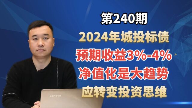 2024年城投标债预期收益3%4%,净值化是大趋势,应转变投资思维