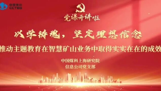 党课开讲啦丨中国煤科上海研究院信息公司党支部:以学铸魂,坚定理想信念 推动主题教育在智慧矿山业务中取得实实在在的成效