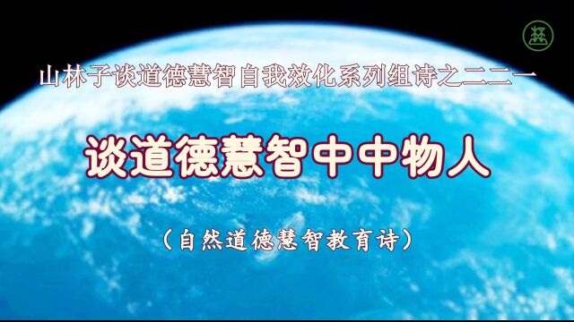 《山林子谈道德慧智自我效化》221【谈道德慧智中中物人】鹤清智慧教育工作室