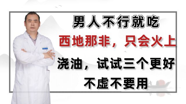 男人不行就吃西地那非,只会火上浇油,试试三个更好的,不虚不要用