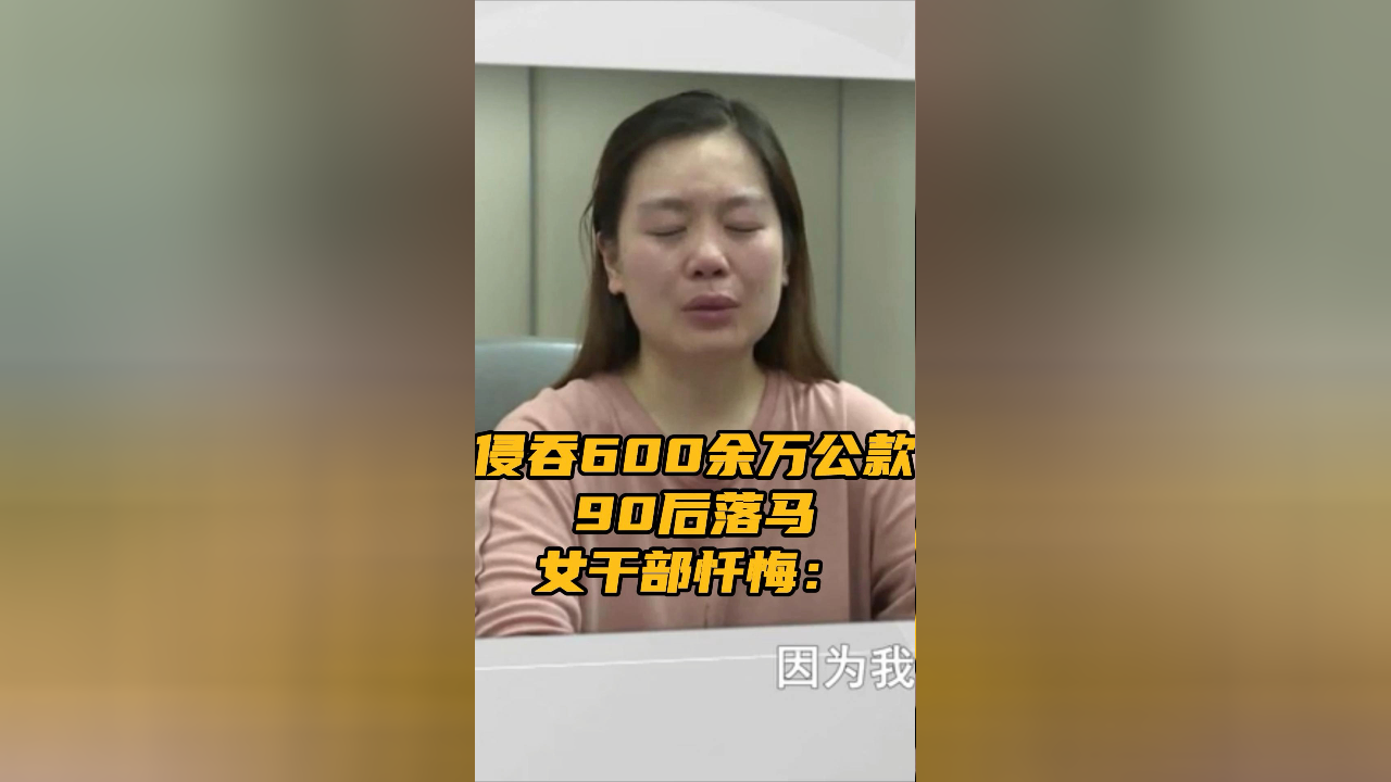 侵吞600余万公款 90后落马女干部忏悔 "我错了,我真的做错了"