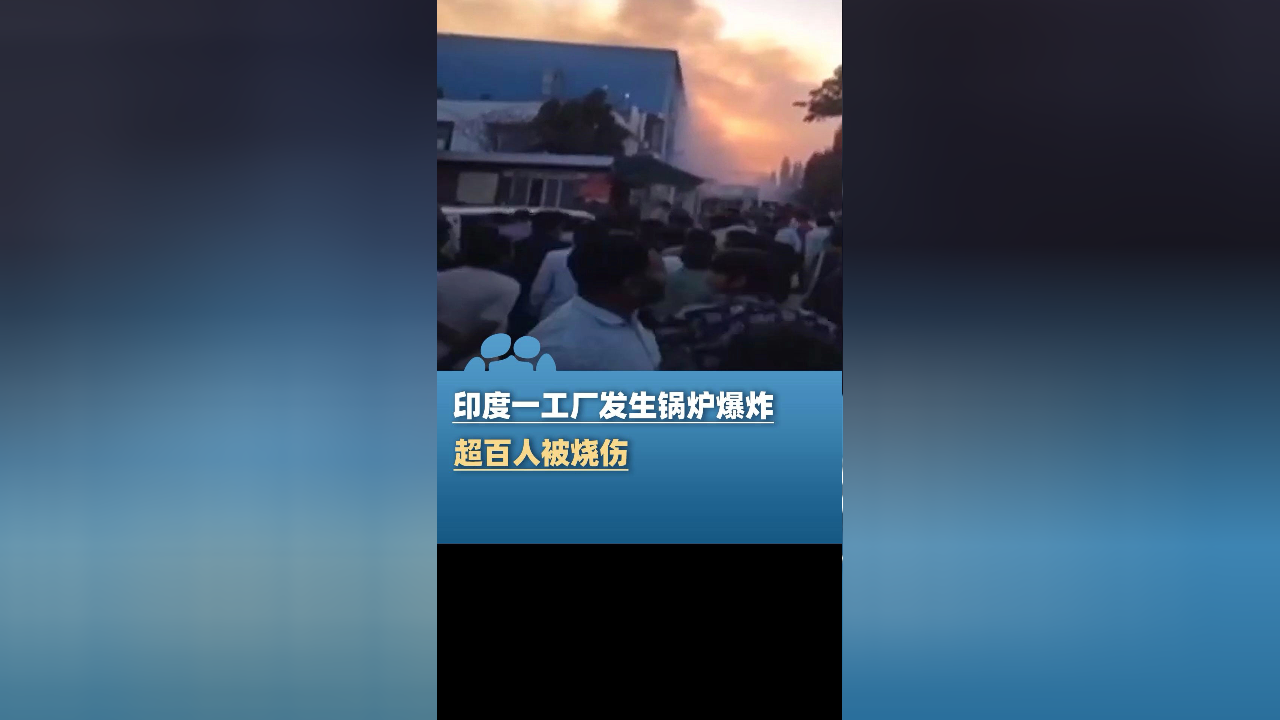印度一工厂发生锅炉爆炸,超百人被烧伤,其中约30人情况危急