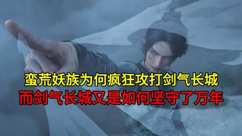 蛮荒妖族为何疯狂攻打剑气长城?而剑气长城又是如何坚守了万年?