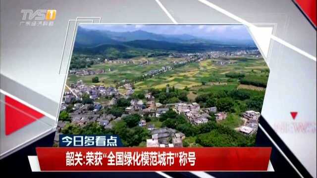 韶关:荣获“全国绿化模范城市”称号