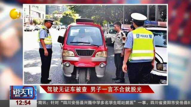 驾驶无证车被查还拒不配合,男子一言不合就脱个精光