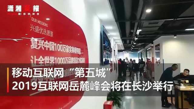 从无到有的移动互联网“第五城” 2019互联网岳麓峰会将在长沙举行