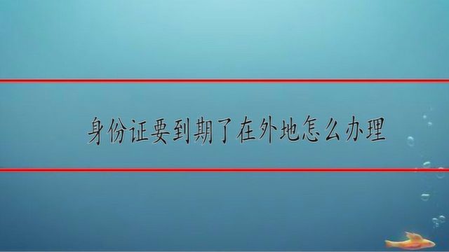 身份证要到期了在外地怎么办理