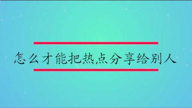 怎么才能把热点分享给别人