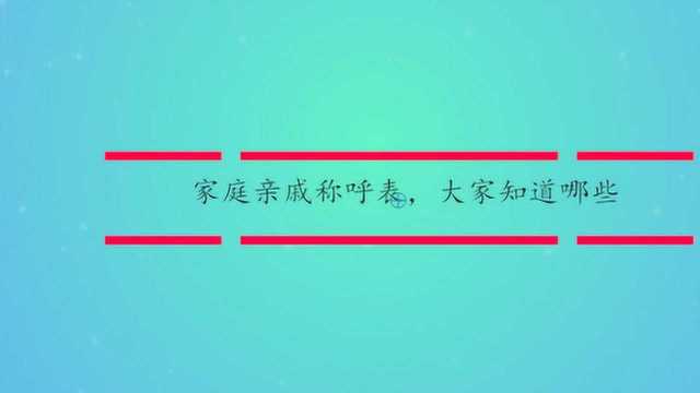 家庭亲戚称呼表,大家知道哪些