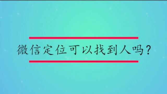 微信定位可以找到人吗?