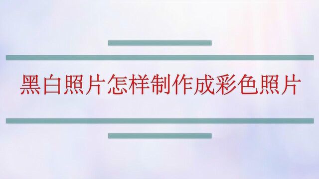 黑白照片怎样制作成彩色照片