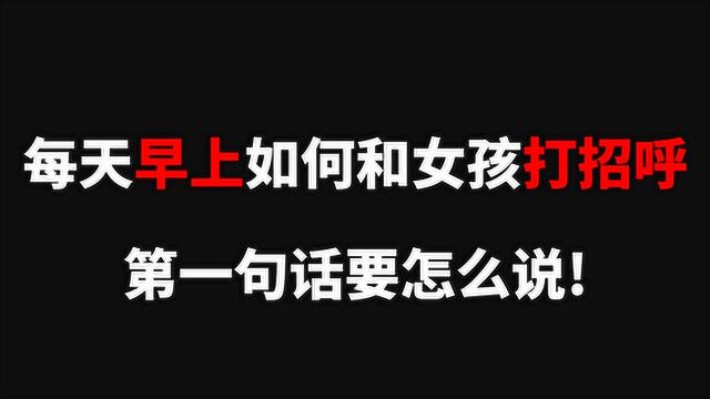 每天早上如何和女孩打招呼,第一句话要怎么说?