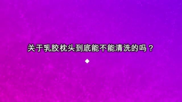 关于乳胶枕头到底能不能清洗的吗?