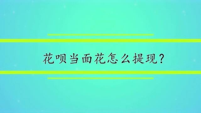 花呗当面花怎么提现?