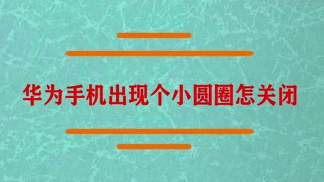 华为手机出现个小圆圈怎关闭?