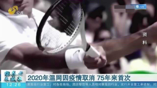 75年来首次!2020年温网因疫情取消 第134届锦标赛将在明年举行