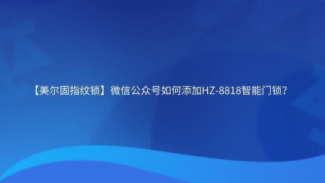 【美尔固指纹锁】微信公众号如何添加HZ8818智能锁?