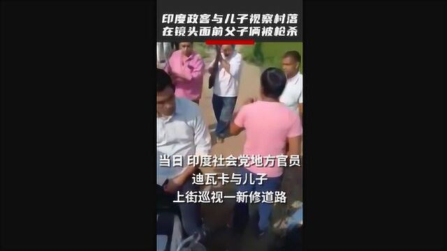 印度官员带儿子视察在镜头前被杀,凶手逃离现场,警方:尽快逮捕