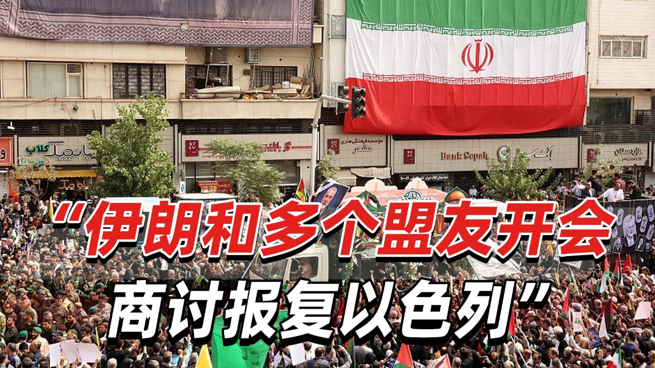 英媒:伊朗和多个盟友在德黑兰开会,商讨报复以色列