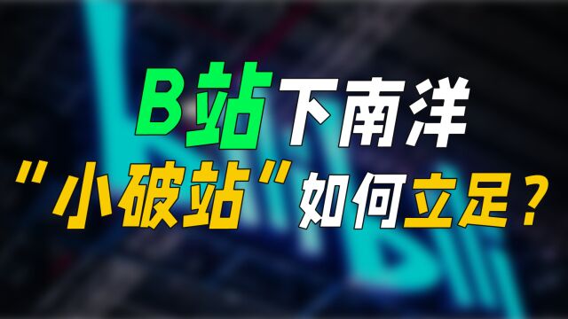 B站下南洋,“小破站”如何立足?