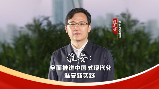 淮安市委书记陈之常:让“壮丽东南第一州”的繁华盛景在淮安重现