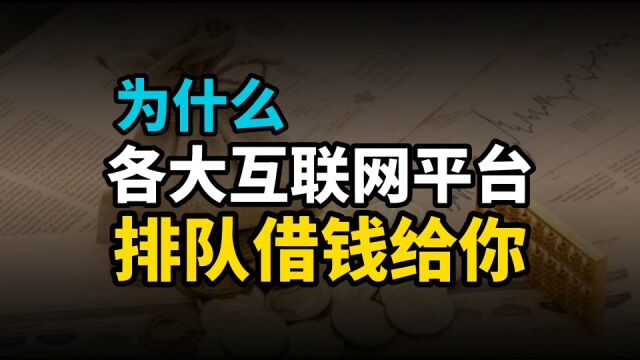 为什么现在各大互联网平台,都在排队借钱给你?