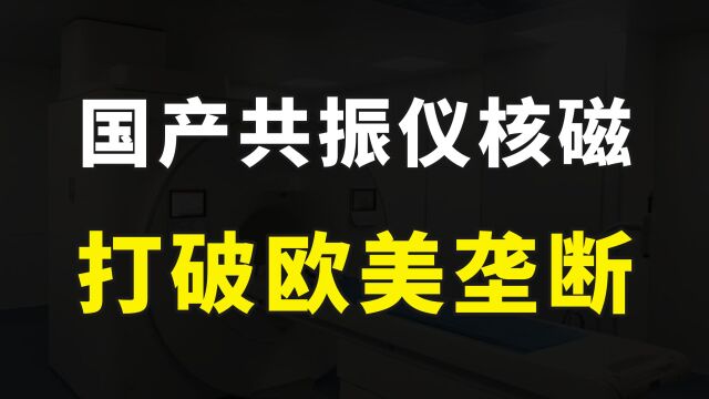 国产3.0t核磁共振横空出世,拿下国内17%的市场份额,外国品牌暴跌10倍