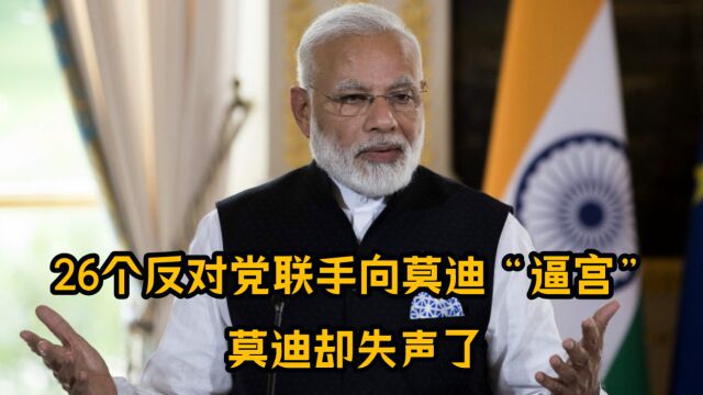 印度政坛风云再起,26个反对党联手向莫迪“逼宫”,莫迪却失声了