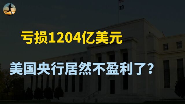 亏损1204亿美元!美联储遭历史性变故,美国央行居然不盈利了?