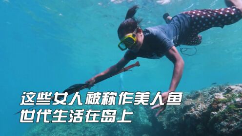 这些女人被称为美人鱼，世代生活在岛上，能憋气几分钟潜水20米