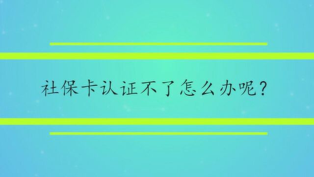 社保卡认证不了怎么办呢?