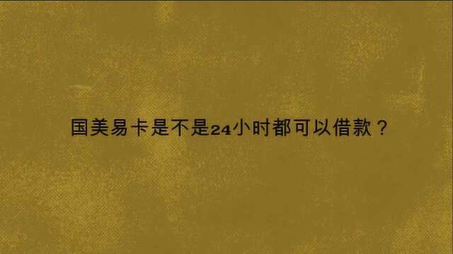 国美易卡是不是24小时都可以借款?