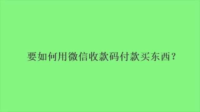 要如何用微信收款码付款买东西?