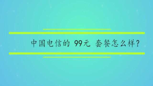 中国电信的 99元 套餐怎么样?