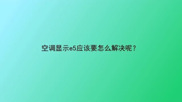 空调显示e5应该要怎么解决呢?