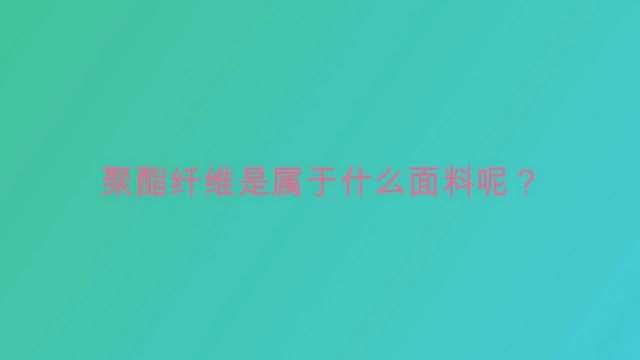 聚酯纤维是属于什么面料呢?