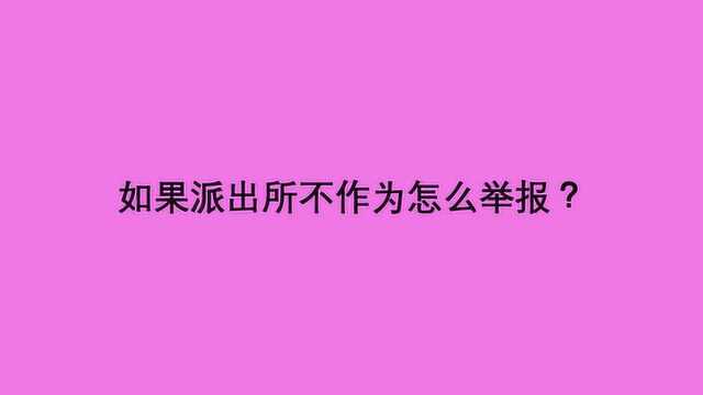 如果派出所不作为怎么举报?